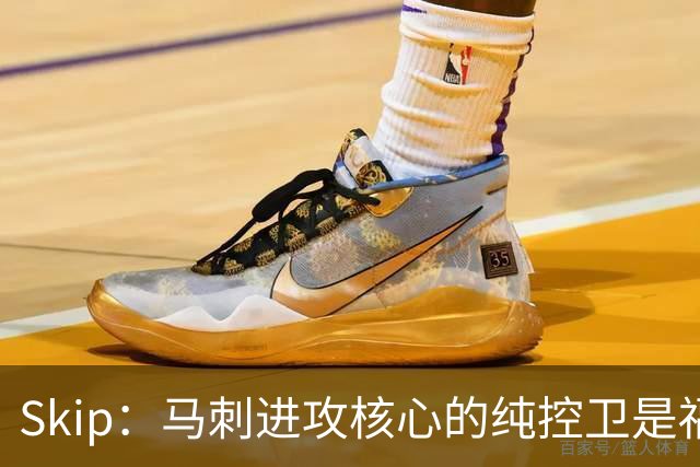 Skip：马刺进攻核心的纯控卫是福克斯 他还有太多国王时期的印记